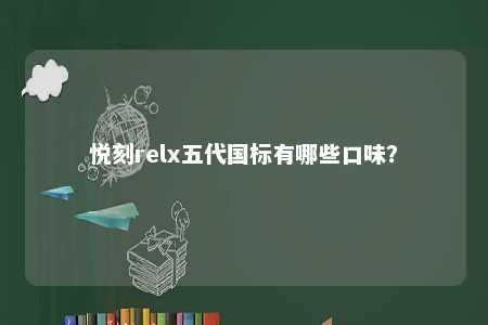悦刻relx五代国标有哪些口味	？ 
